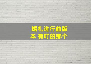 婚礼进行曲版本 有叮的那个